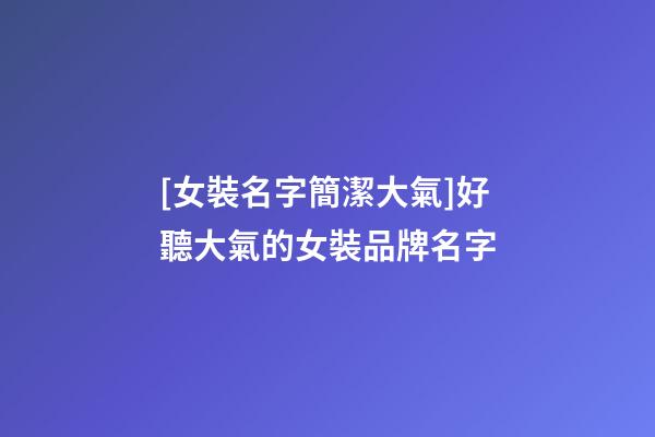 [女裝名字簡潔大氣]好聽大氣的女裝品牌名字-第1張-商標起名-玄機派